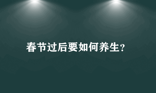 春节过后要如何养生？