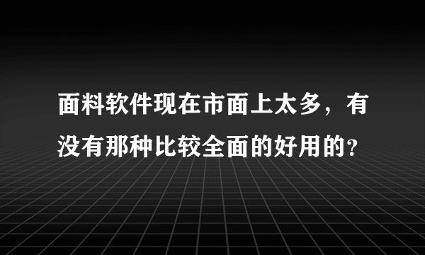 面料软件现在市面上太多，有没有那种比较全面的好用的？