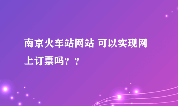 南京火车站网站 可以实现网上订票吗？？