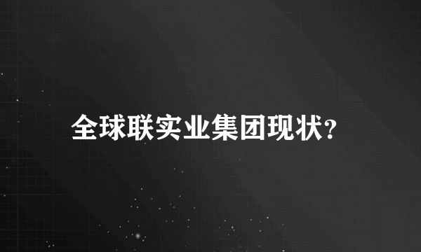 全球联实业集团现状？