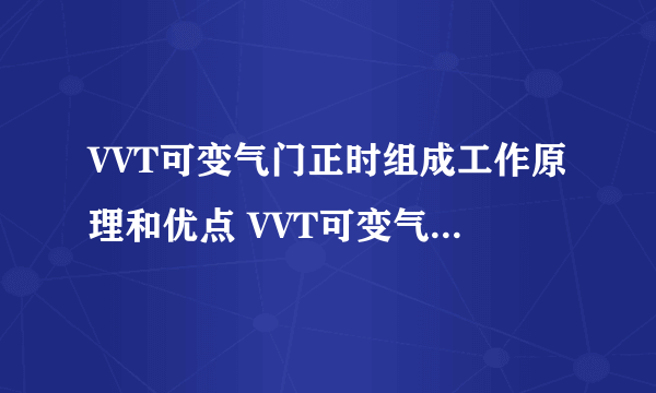 VVT可变气门正时组成工作原理和优点 VVT可变气门正时图解