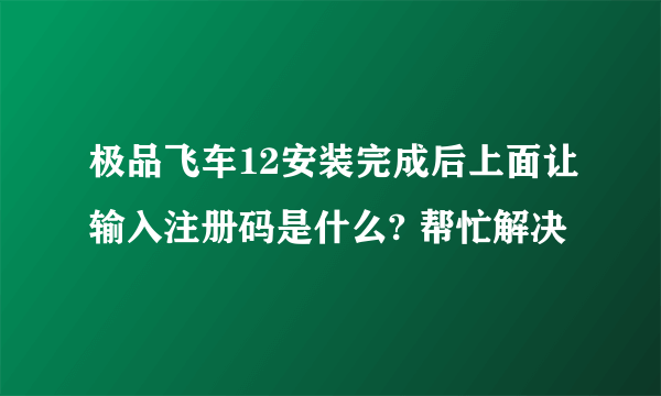 极品飞车12安装完成后上面让输入注册码是什么? 帮忙解决