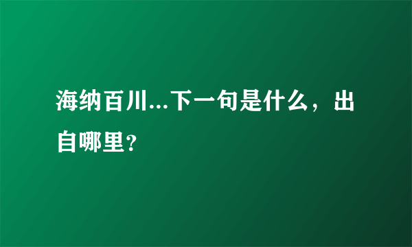 海纳百川...下一句是什么，出自哪里？