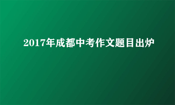 2017年成都中考作文题目出炉