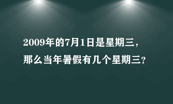 2009年的7月1日是星期三，那么当年暑假有几个星期三？