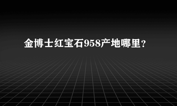 金博士红宝石958产地哪里？