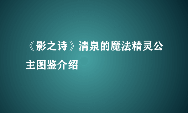 《影之诗》清泉的魔法精灵公主图鉴介绍