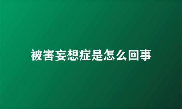 被害妄想症是怎么回事