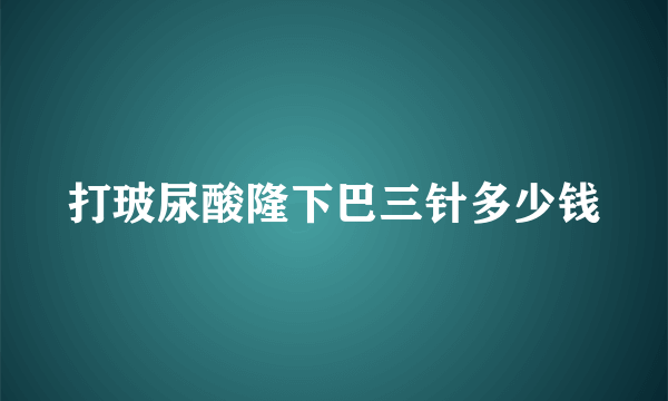 打玻尿酸隆下巴三针多少钱