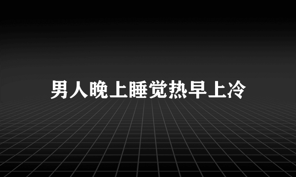 男人晚上睡觉热早上冷