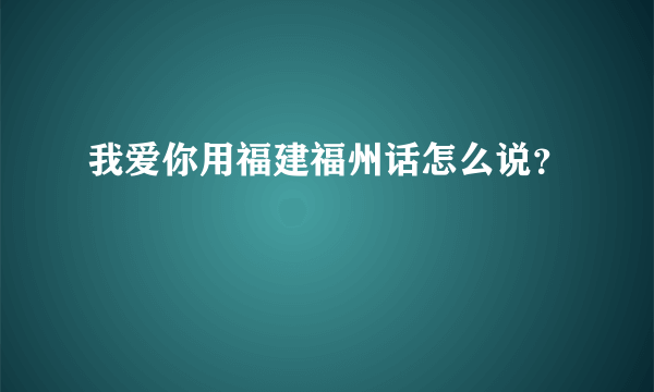 我爱你用福建福州话怎么说？