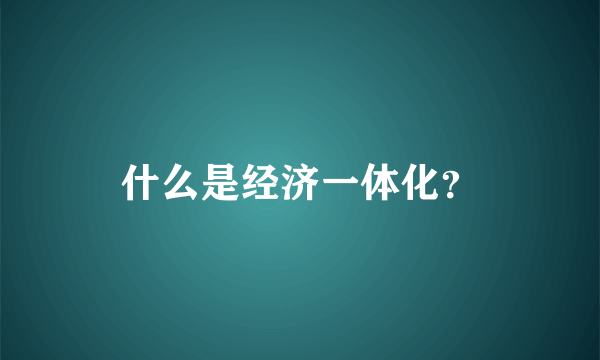 什么是经济一体化？