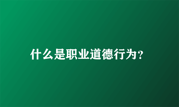 什么是职业道德行为？