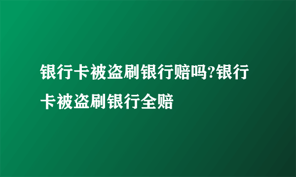 银行卡被盗刷银行赔吗?银行卡被盗刷银行全赔