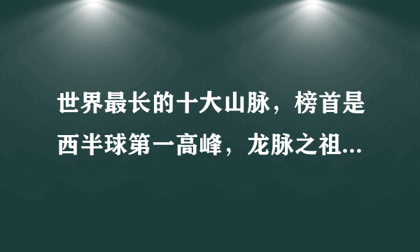 世界最长的十大山脉，榜首是西半球第一高峰，龙脉之祖排第八(昆仑