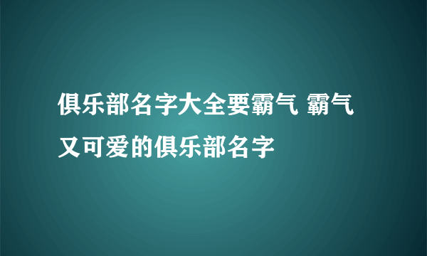 俱乐部名字大全要霸气 霸气又可爱的俱乐部名字