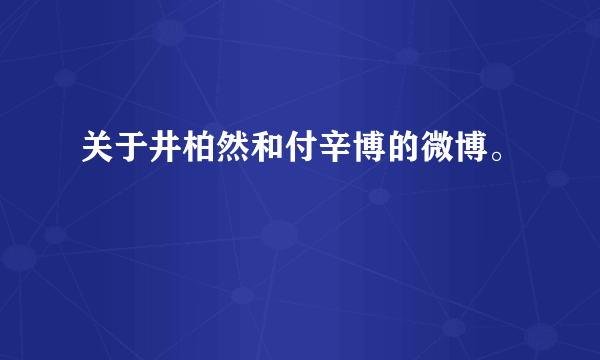 关于井柏然和付辛博的微博。