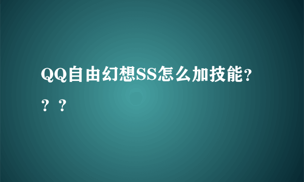 QQ自由幻想SS怎么加技能？？？