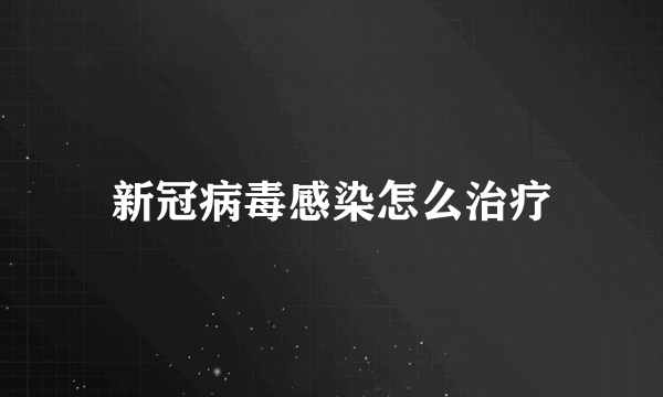 新冠病毒感染怎么治疗