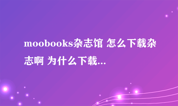 moobooks杂志馆 怎么下载杂志啊 为什么下载不了？ 可以用迅雷么？