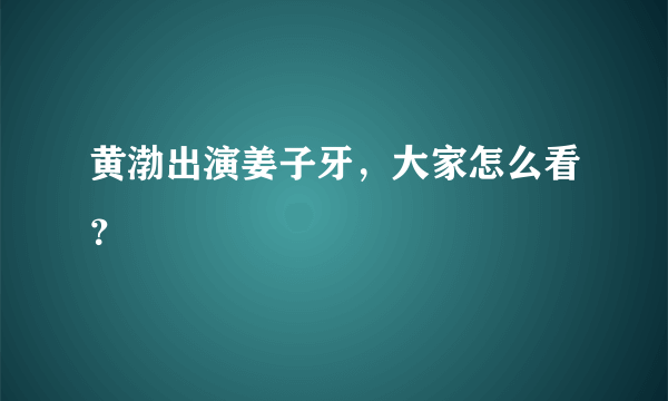 黄渤出演姜子牙，大家怎么看？