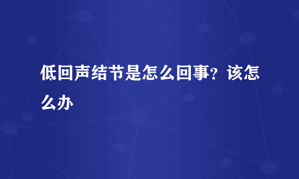 低回声结节是怎么回事？该怎么办