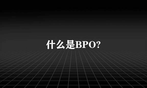 什么是BPO?