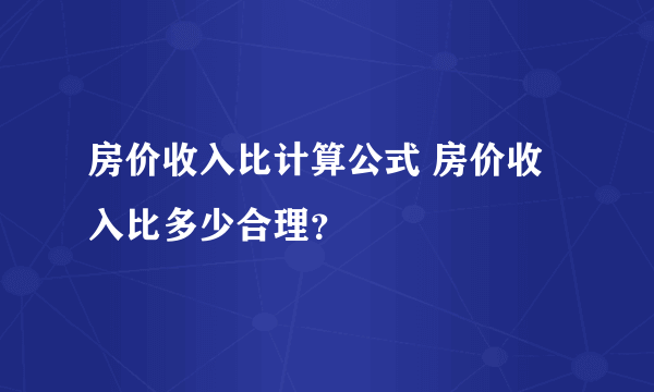 房价收入比计算公式 房价收入比多少合理？