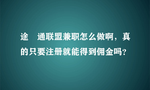 途樂通联盟兼职怎么做啊，真的只要注册就能得到佣金吗？