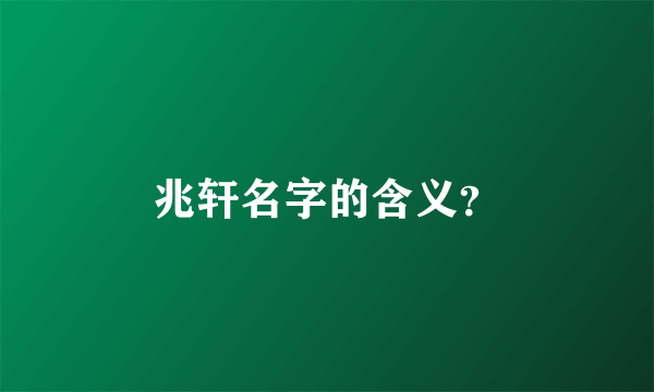 兆轩名字的含义？