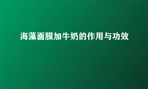 海藻面膜加牛奶的作用与功效