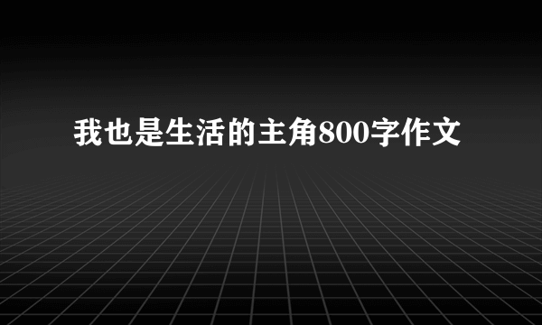 我也是生活的主角800字作文