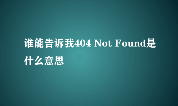 谁能告诉我404 Not Found是什么意思