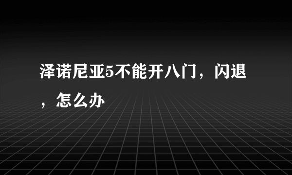 泽诺尼亚5不能开八门，闪退，怎么办