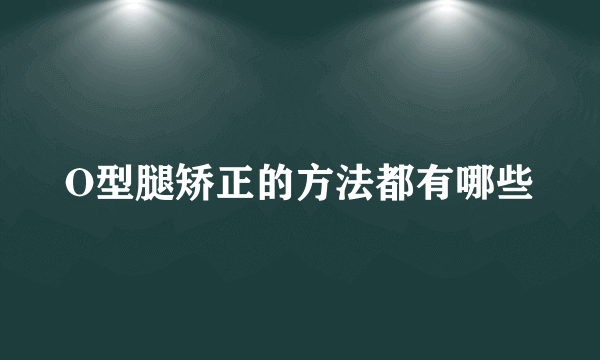 O型腿矫正的方法都有哪些