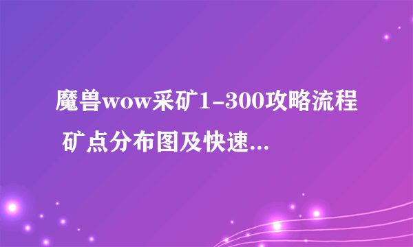 魔兽wow采矿1-300攻略流程 矿点分布图及快速冲级技巧