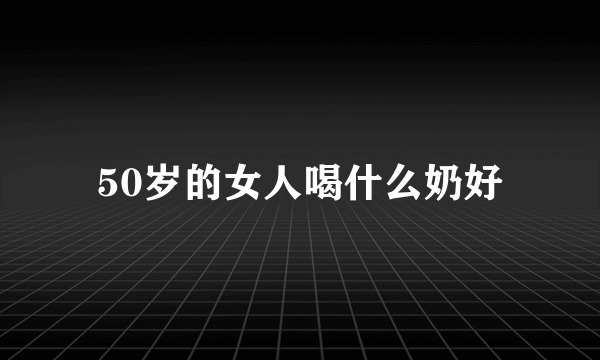 50岁的女人喝什么奶好