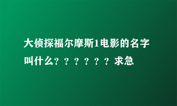 大侦探福尔摩斯1电影的名字叫什么？？？？？？求急