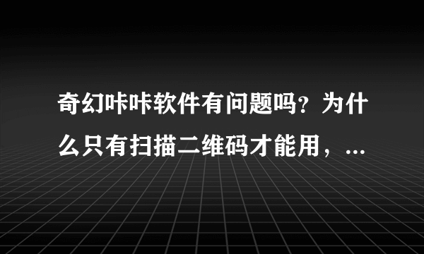 奇幻咔咔软件有问题吗？为什么只有扫描二维码才能用，而app里面不能下载？只有苹果才能用吗？