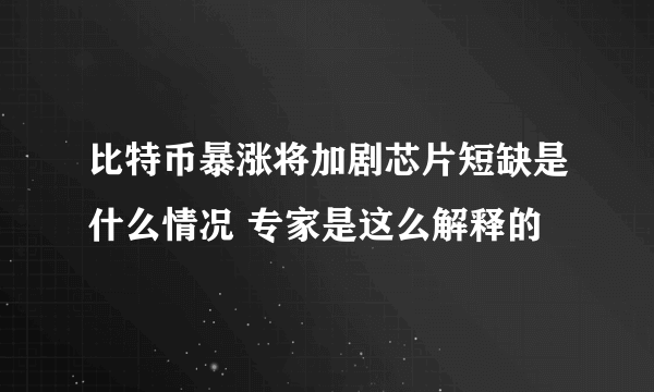 比特币暴涨将加剧芯片短缺是什么情况 专家是这么解释的