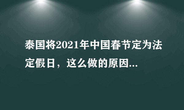 泰国将2021年中国春节定为法定假日，这么做的原因是什么？