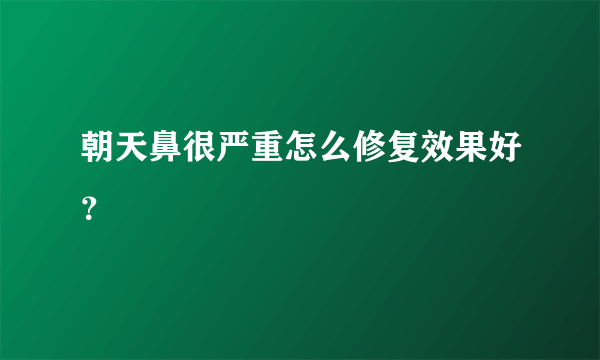 朝天鼻很严重怎么修复效果好？