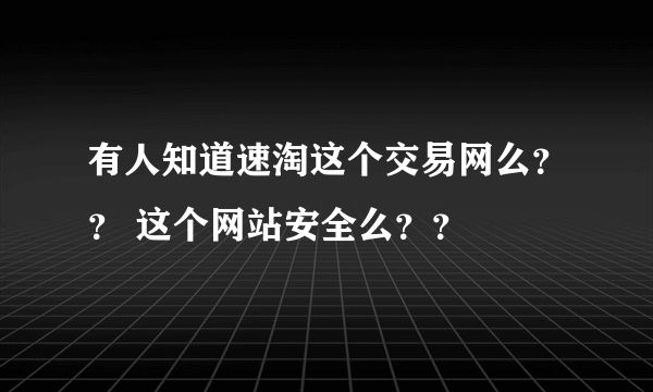 有人知道速淘这个交易网么？？ 这个网站安全么？？