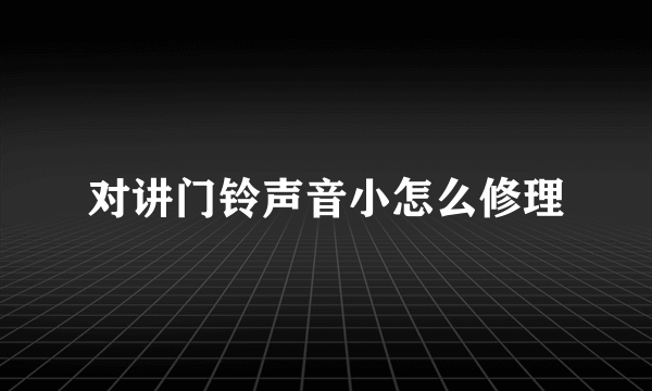 对讲门铃声音小怎么修理