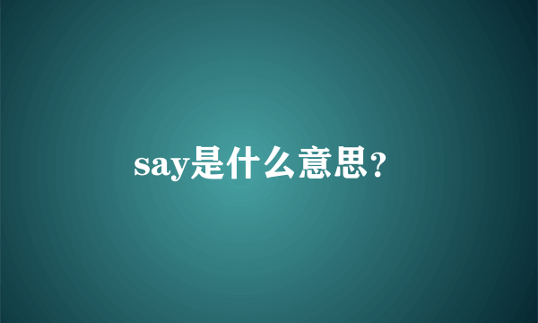 say是什么意思？