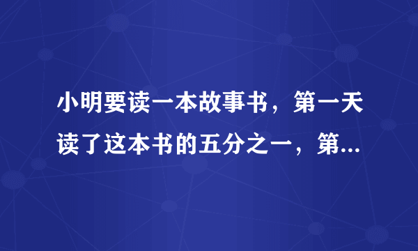 小明要读一本故事书，第一天读了这本书的五分之一，第二天读了剩下的二分之一，这本故事书还有几分之几没