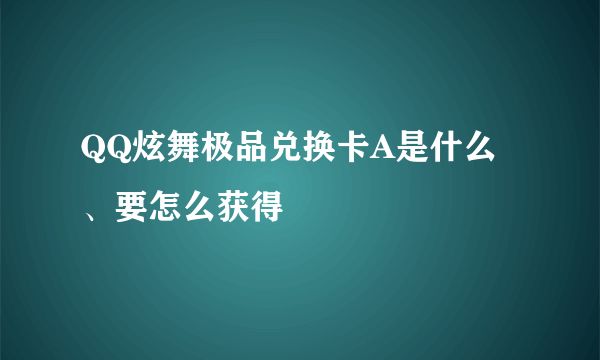 QQ炫舞极品兑换卡A是什么、要怎么获得