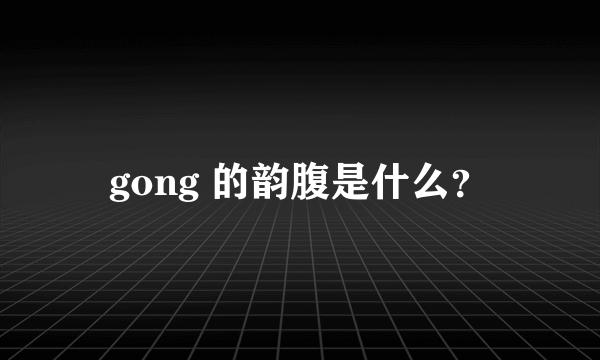 gong 的韵腹是什么？