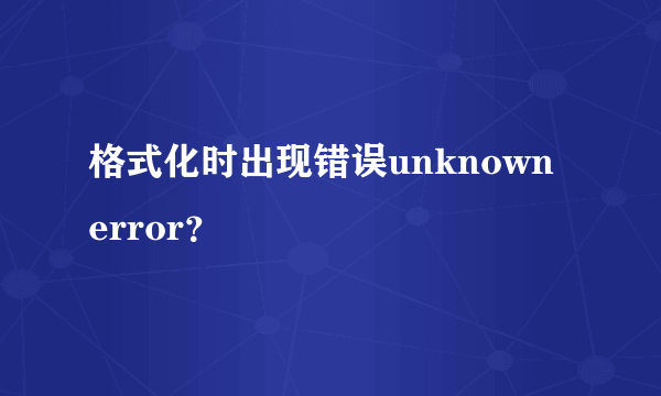 格式化时出现错误unknown error？