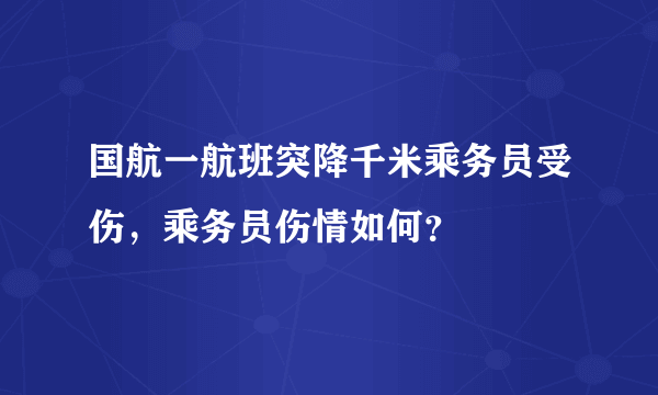 国航一航班突降千米乘务员受伤，乘务员伤情如何？